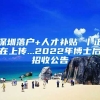 深圳落户+人才补贴 丨正在上传...2022年博士后招收公告