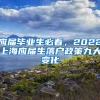 应届毕业生必看，2022上海应届生落户政策九大变化