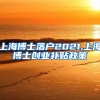 上海博士落户2021,上海博士创业补贴政策