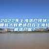 2022年上海落户现状！哪些人群更适合在上海扎根落户呢？