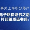 事关上海积分落户,启用电子职称证书之后,还能打印纸质证书吗？