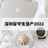 深圳留学生落户2022(深圳留学生落户2021新政)