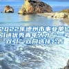 2022年德州市事业单位引进优秀青年人才“一考双引”双向选择公告