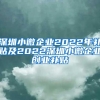 深圳小微企业2022年补贴及2022深圳小微企业创业补贴