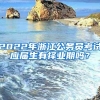 2022年浙江公务员考试应届生有择业期吗？