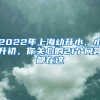 2022年上海幼升小、小升初，你关心的21个问答都在这