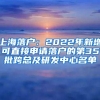 上海落户：2022年新增可直接申请落户的第35批跨总及研发中心名单