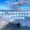 重磅！杭州调整大学毕业生落户、应届高学历毕业生生活补贴政策