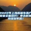 2022年上海应届生落户政策全面放开！申办时间持续到年底！