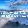 上海落户与居住证积分，职称应该怎么考（之二）