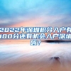 2022年深圳积分入户有100分还有机会入户深圳吗？