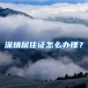 深圳居住证怎么办理？