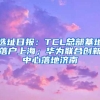 选址日报：TCL总部基地落户上海；华为联合创新中心落地济南