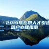 ·2019年在职人才引进落户办理指南