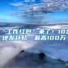 “工作红包”来了！10余地发补贴：最高100万