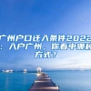 广州户口迁入条件2022：入户广州，你看中哪种方式？