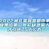 2022湖北宜昌宜都市事业单位第二批紧缺急需人才引进75人公告