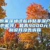 原来深圳这些补贴非深户也能领！最高9000元！别说我没告诉你