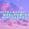 2022年上海人才落户，“留学生”仍吃香，比国内985名校生优势大