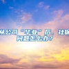 从公司“毕业”后，社保问题怎么办？