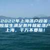 2022年上海落户政策：应届生满足条件就能落户上海，千万不要拖！