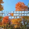 在2020年深圳没房没户口怎么办，如何让小孩在深圳上学！