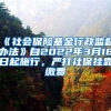 《社会保险基金行政监督办法》自2022年3月18日起施行，严打社保挂靠缴费