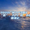 2022广州入户3难4“意”，入户广州，办理需谨记