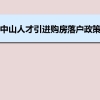 中山人才引进购房落户政策,中山人才落户买房补贴有哪些