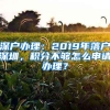 深户办理：2019年落户深圳，积分不够怎么申请办理？