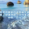 在泉州就业创业应届毕业生，快来领取一次性生活补贴一万元