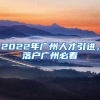 2022年广州人才引进，落户广州必看