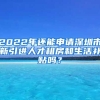 2022年还能申请深圳市新引进人才租房和生活补贴吗？