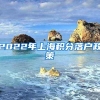 2022年上海积分落户政策