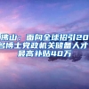 佛山：面向全球招引20名博士党政机关储备人才，最高补贴40万