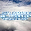 「问答」外省市户籍来沪工作，如何办理社保卡？如何领取生育保险？