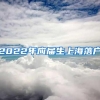 2022年应届生上海落户