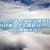 2022年上海积分模拟打分计算器怎么算积分？120分如何计分？