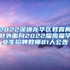 2022深圳龙华区教育局赴外面向2022届应届毕业生招聘教师81人公告