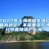 2022年上海应届生落户最新规定！不需要参与评分可直接落户上海！