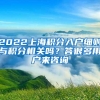 2022上海积分入户细则与积分相关吗？答很多用户来咨询