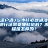 深户满7岁小孩办理港澳通行证需要哪些资料？流程是怎样的？