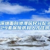 深圳面向港澳居民分配329套保障房和人才住房