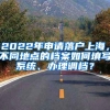 2022年申请落户上海，不同地点的档案如何填写系统、办理调档？