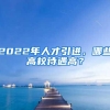 2022年人才引进，哪些高校待遇高？