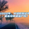 2022年，中级职称证书，能直接申请深户吗？