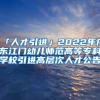 「人才引进」2022年广东江门幼儿师范高等专科学校引进高层次人才公告