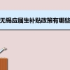 无锡应届生补贴政策有哪些,企业应届生返税补贴标准