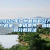 2022年广州最新积分入户政策，申请条件、流程和分数算法