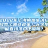 2022年上海应届生落户放宽了哪些政策？大学生能直接落户上海吗？